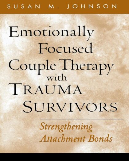 Emotionally Focused Couple Therapy with Trauma Survivors: Strengthening Attachment Bonds (The Guilford Family Therapy Series)