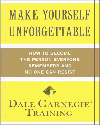 Make Yourself Unforgettable: How to Become the Person Everyone Remembers and No One Can Resist (Dale Carnegie)